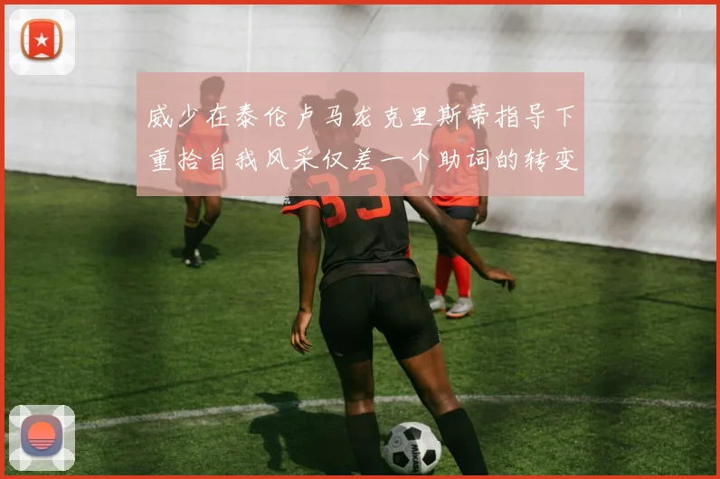 威少在泰伦卢马龙克里斯蒂指导下重拾自我风采仅差一个助词的转变
