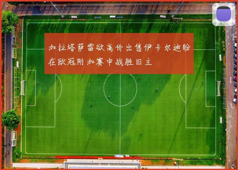 加拉塔萨雷欲高价出售伊卡尔迪盼在欧冠附加赛中战胜旧主