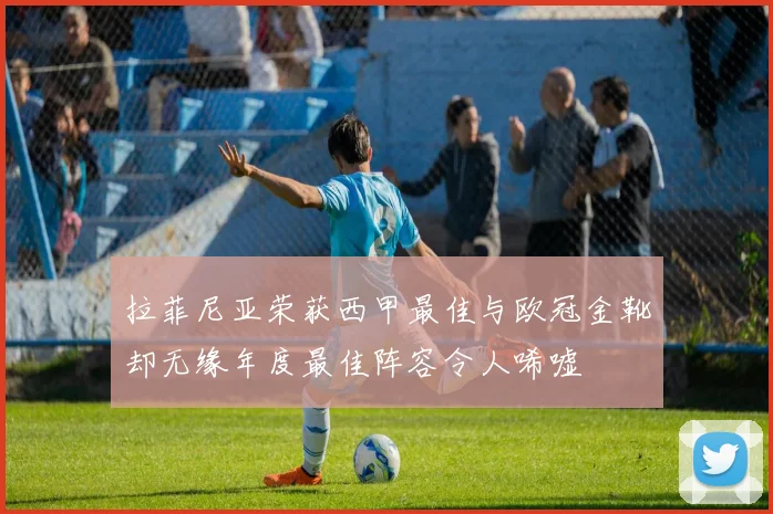 拉菲尼亚荣获西甲最佳与欧冠金靴却无缘年度最佳阵容令人唏嘘