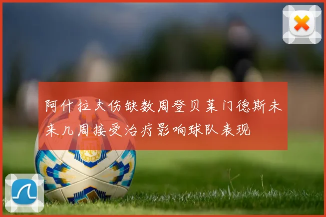 阿什拉夫伤缺数周登贝莱门德斯未来几周接受治疗影响球队表现