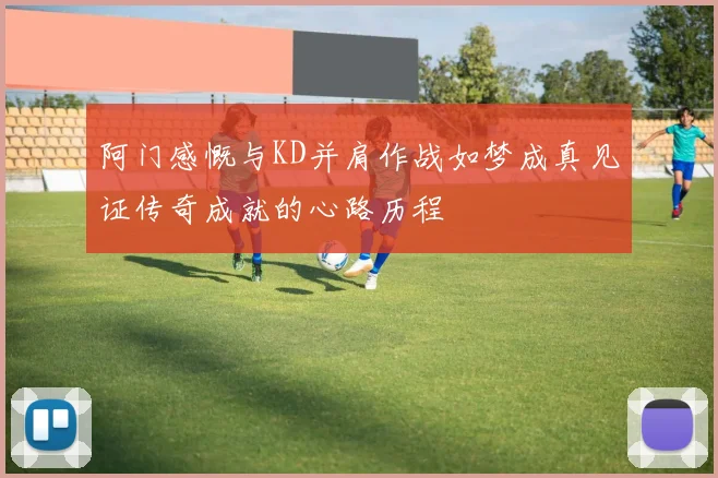 阿门感慨与KD并肩作战如梦成真见证传奇成就的心路历程