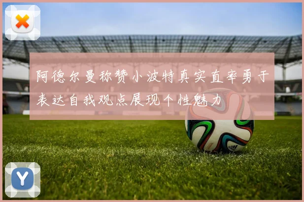 阿德尔曼称赞小波特真实直率勇于表达自我观点展现个性魅力