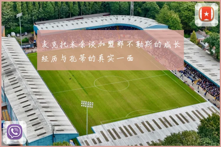 麦克托米奈谈加盟那不勒斯的成长经历与孔蒂的真实一面