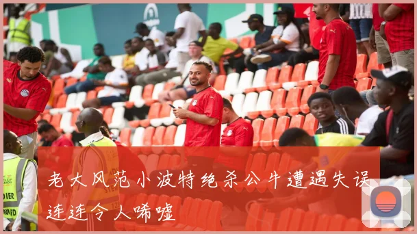 老大风范小波特绝杀公牛遭遇失误连连令人唏嘘