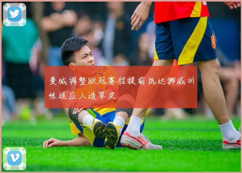 曼城调整欧冠赛程提前抵达挪威训练适应人造草皮