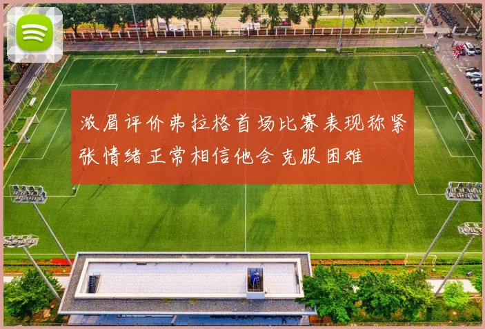 浓眉评价弗拉格首场比赛表现称紧张情绪正常相信他会克服困难