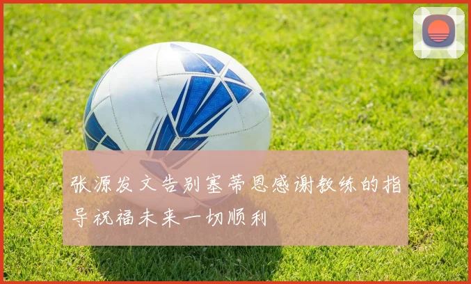 张源发文告别塞蒂恩感谢教练的指导祝福未来一切顺利
