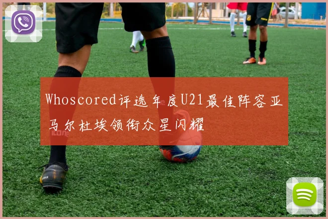 Whoscored评选年度U21最佳阵容亚马尔杜埃领衔众星闪耀
