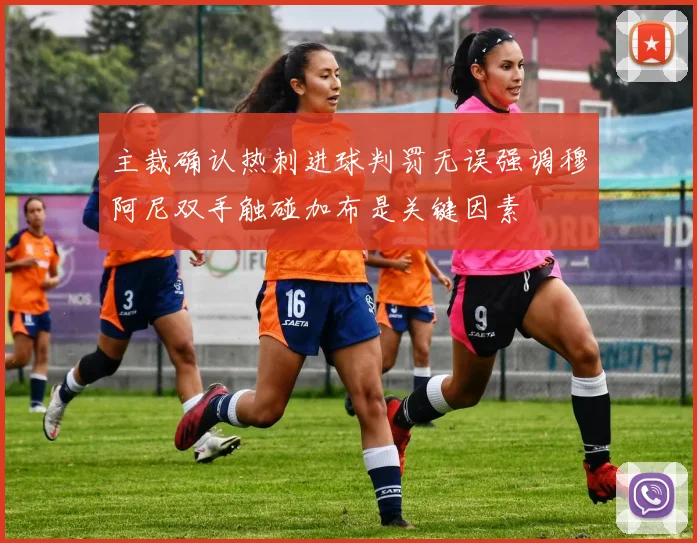 主裁确认热刺进球判罚无误强调穆阿尼双手触碰加布是关键因素