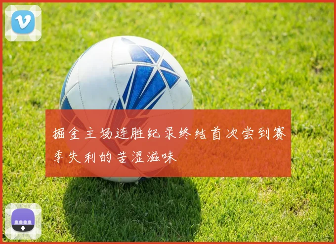 掘金主场连胜纪录终结首次尝到赛季失利的苦涩滋味