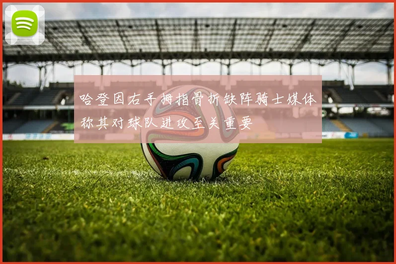 哈登因右手拇指骨折缺阵骑士媒体称其对球队进攻至关重要