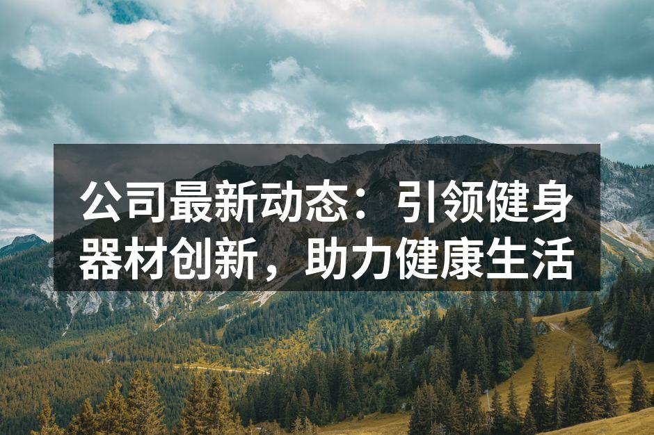公司最新动态：引领健身器材创新，助力健康生活